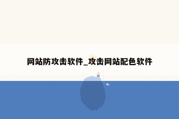 网站防攻击软件_攻击网站配色软件