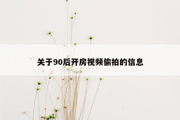 关于90后开房视频偷拍的信息