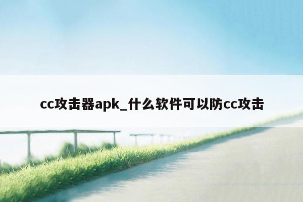 cc攻击器apk_什么软件可以防cc攻击