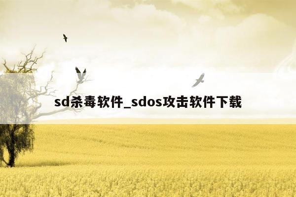 sd杀毒软件_sdos攻击软件下载