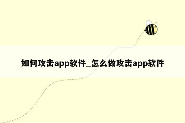 如何攻击app软件_怎么做攻击app软件