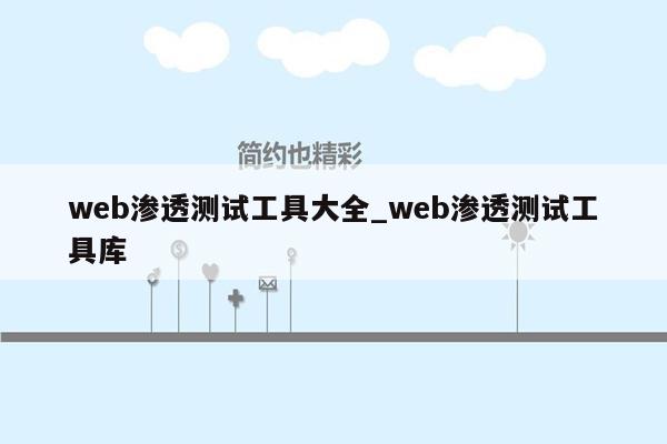 web渗透测试工具大全_web渗透测试工具库