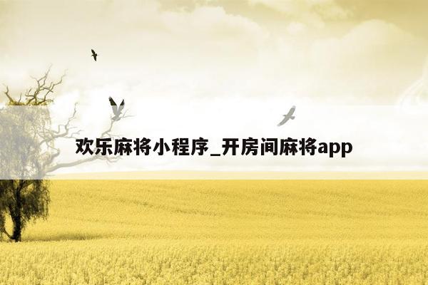 欢乐麻将小程序_开房间麻将app