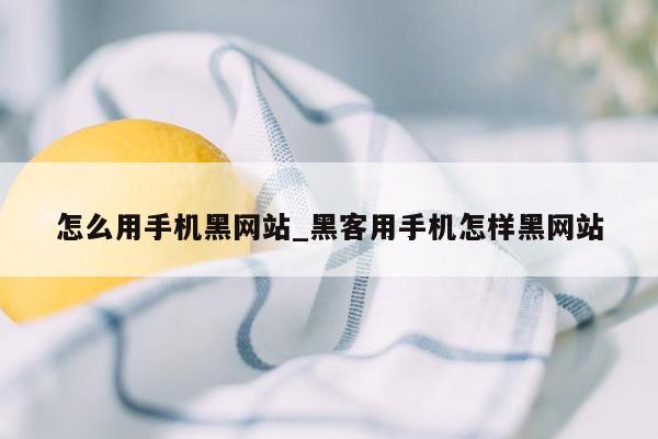 怎么用手机黑网站_黑客用手机怎样黑网站