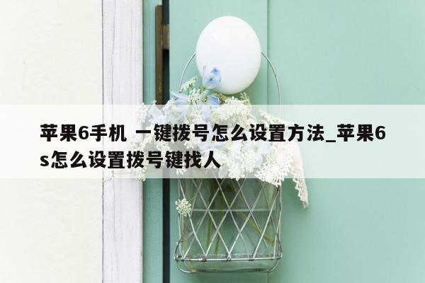 苹果6手机 一键拨号怎么设置方法_苹果6s怎么设置拨号键找人