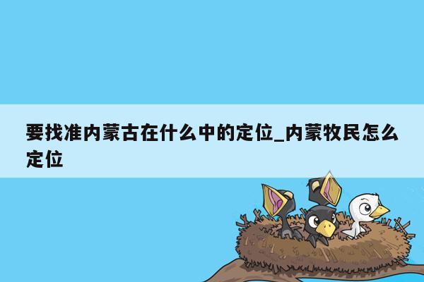 要找准内蒙古在什么中的定位_内蒙牧民怎么定位