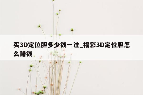 买3D定位胆多少钱一注_福彩3D定位胆怎么赚钱