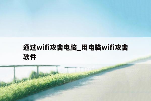 通过wifi攻击电脑_用电脑wifi攻击软件