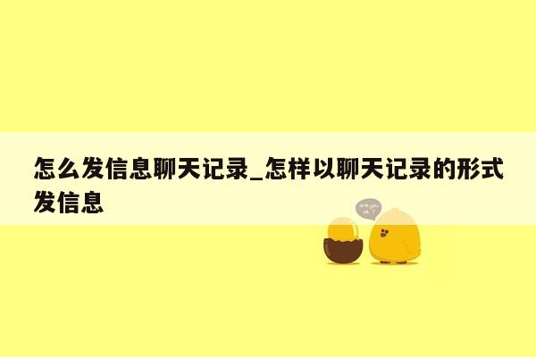 怎么发信息聊天记录_怎样以聊天记录的形式发信息