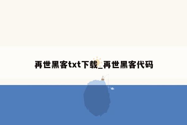 再世黑客txt下载_再世黑客代码