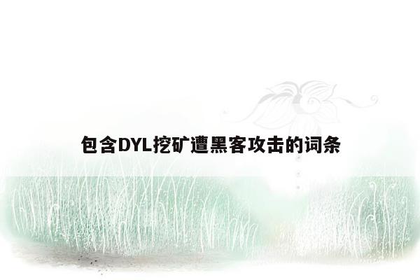 包含DYL挖矿遭黑客攻击的词条