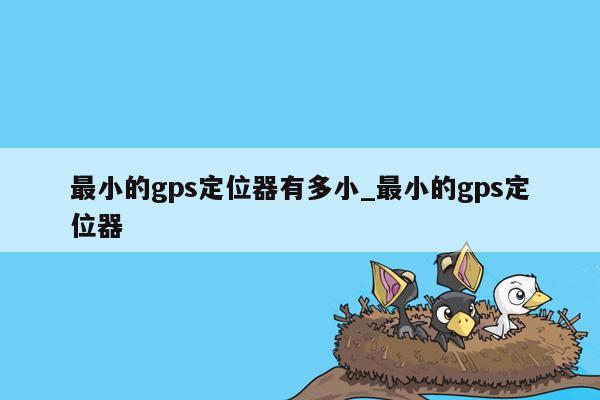 最小的gps定位器有多小_最小的gps定位器