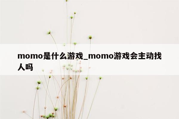 momo是什么游戏_momo游戏会主动找人吗