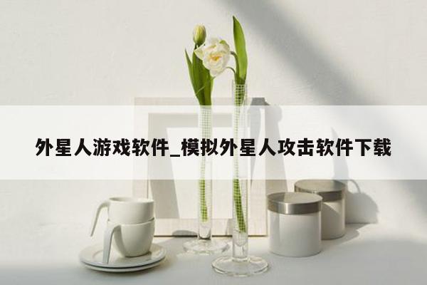 外星人游戏软件_模拟外星人攻击软件下载