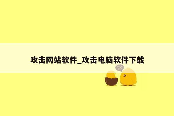 攻击网站软件_攻击电脑软件下载