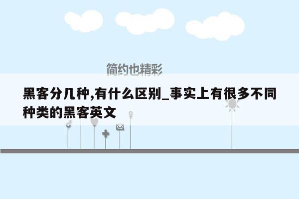 黑客分几种,有什么区别_事实上有很多不同种类的黑客英文