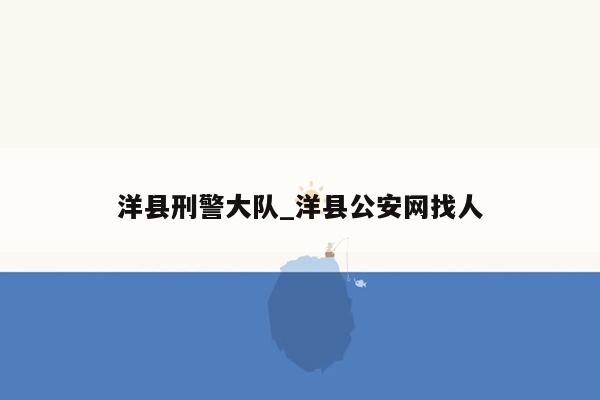 洋县刑警大队_洋县公安网找人