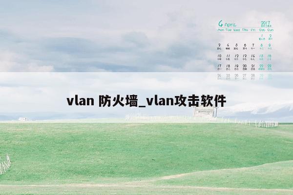 vlan 防火墙_vlan攻击软件