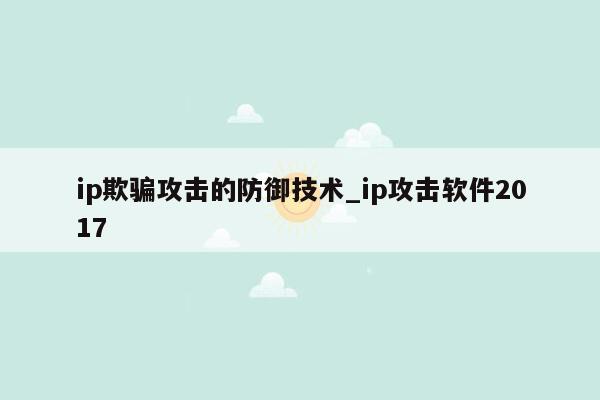 ip欺骗攻击的防御技术_ip攻击软件2017