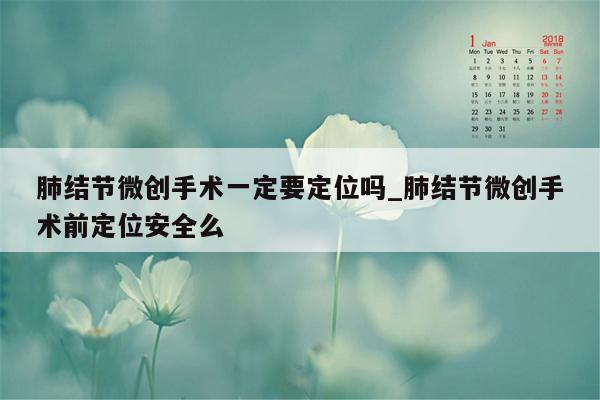 肺结节微创手术一定要定位吗_肺结节微创手术前定位安全么