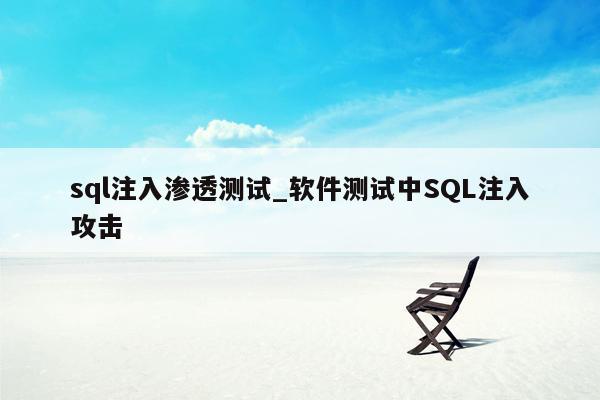 sql注入渗透测试_软件测试中SQL注入攻击