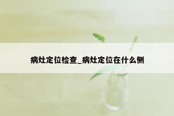 病灶定位检查_病灶定位在什么侧