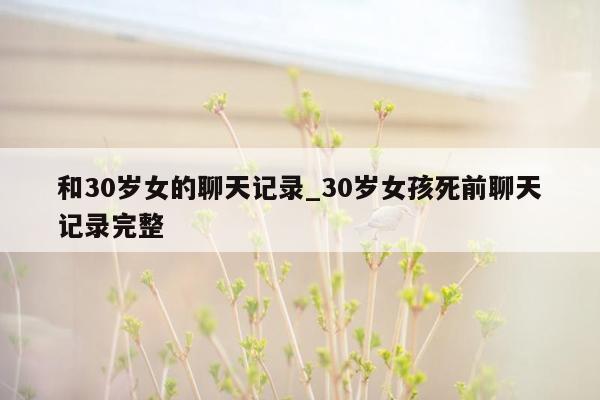 和30岁女的聊天记录_30岁女孩死前聊天记录完整