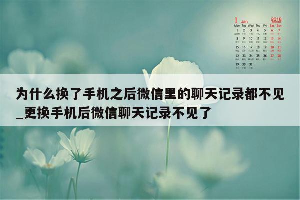 为什么换了手机之后微信里的聊天记录都不见_更换手机后微信聊天记录不见了