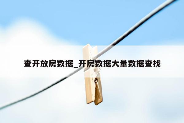 查开放房数据_开房数据大量数据查找