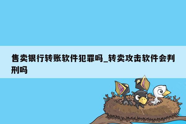 售卖银行转账软件犯罪吗_转卖攻击软件会判刑吗