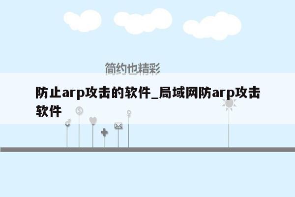 防止arp攻击的软件_局域网防arp攻击软件