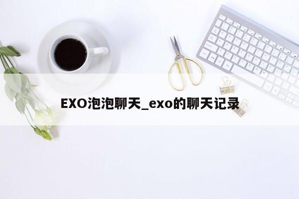 EXO泡泡聊天_exo的聊天记录