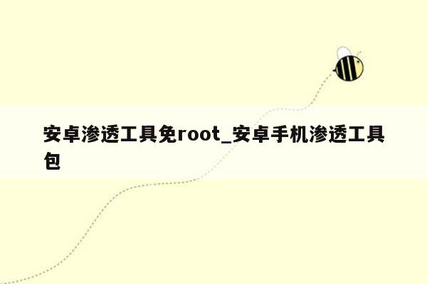 安卓渗透工具免root_安卓手机渗透工具包