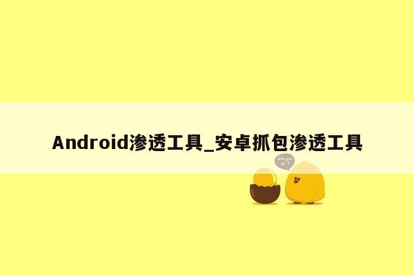 Android渗透工具_安卓抓包渗透工具