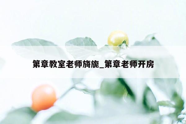 第章教室老师旖旎_第章老师开房