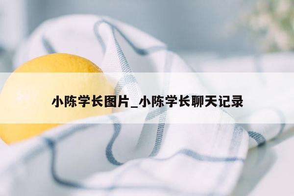 小陈学长图片_小陈学长聊天记录