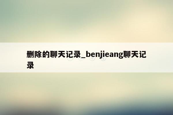 删除的聊天记录_benjieang聊天记录