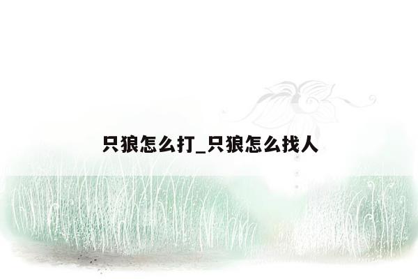 只狼怎么打_只狼怎么找人