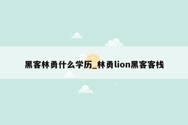 黑客林勇什么学历_林勇lion黑客客栈