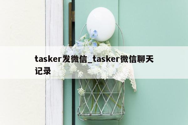 tasker发微信_tasker微信聊天记录