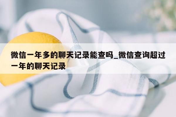 微信一年多的聊天记录能查吗_微信查询超过一年的聊天记录