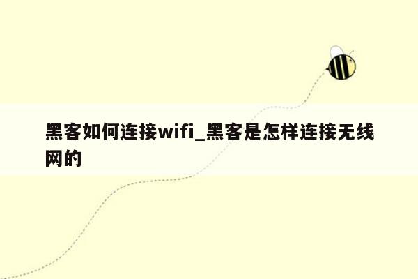 黑客如何连接wifi_黑客是怎样连接无线网的