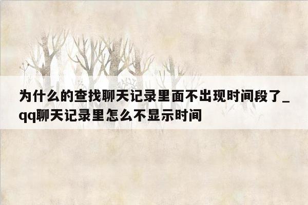 为什么的查找聊天记录里面不出现时间段了_qq聊天记录里怎么不显示时间