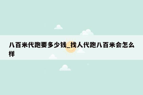 八百米代跑要多少钱_找人代跑八百米会怎么样