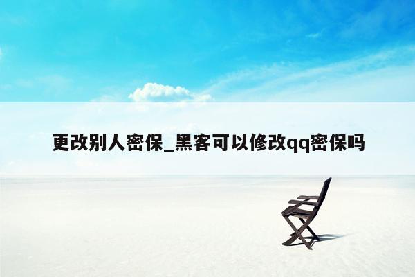 更改别人密保_黑客可以修改qq密保吗