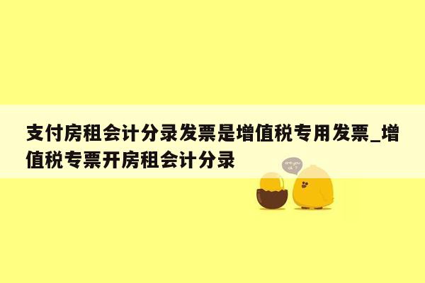 支付房租会计分录发票是增值税专用发票_增值税专票开房租会计分录