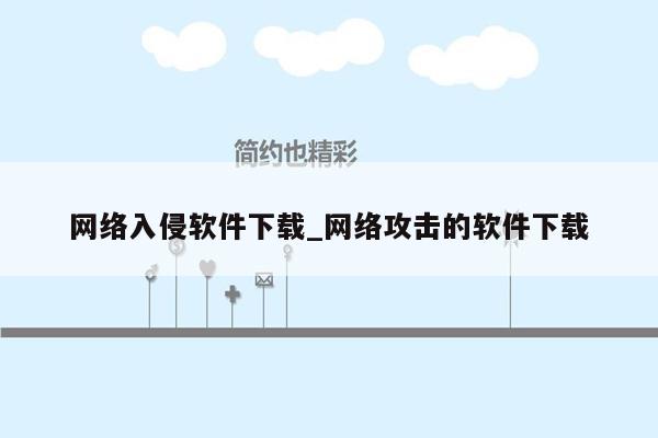 网络入侵软件下载_网络攻击的软件下载