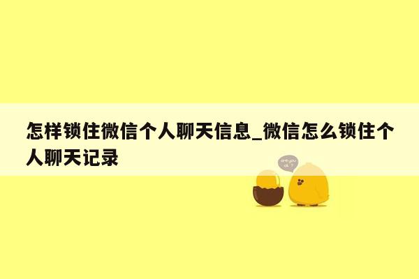 怎样锁住微信个人聊天信息_微信怎么锁住个人聊天记录