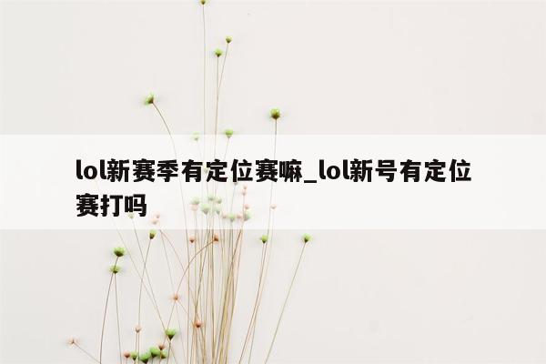 lol新赛季有定位赛嘛_lol新号有定位赛打吗