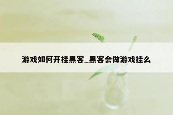 游戏如何开挂黑客_黑客会做游戏挂么